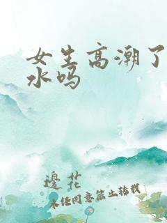 女生高潮了会喷水吗