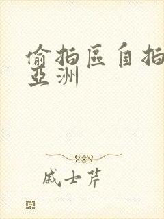 偷拍区自拍欧美亚洲