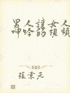 男人让女人爽到呻吟的视频