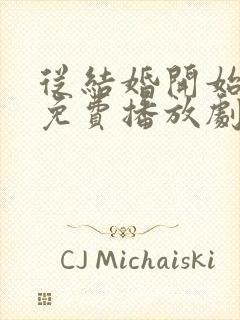 从结婚开始恋爱免费播放剧情