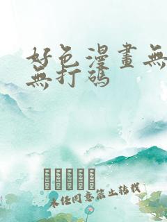 好色漫画无遮挡无打码