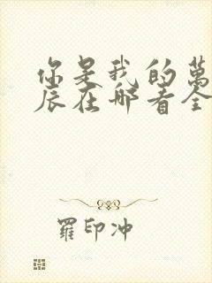 你是我的万千星辰在哪看全文