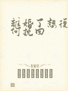 离婚了想复婚如何挽回