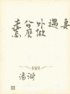 老公外遇妻子该怎么做