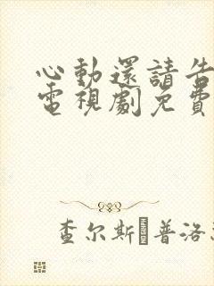 心动还请告诉我电视剧免费观看