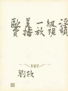 欧美一级淫片免费播放视频