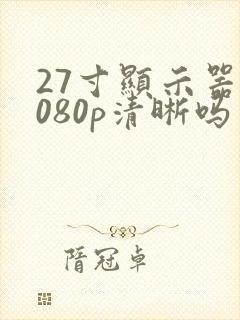 27寸显示器1080p清晰吗