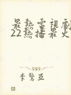 最热电视剧2022热播最火剧