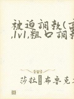 被迫调教(高h,1v1,粗口调教,双男)小说