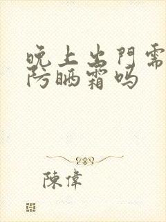 晚上出门需要涂防晒霜吗