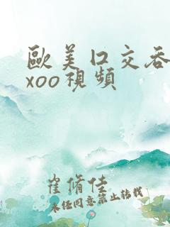 欧美囗交吞精xxoo视频