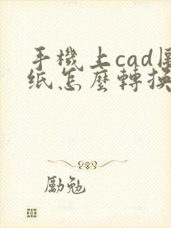 手机上cad图纸怎么转换成pdf