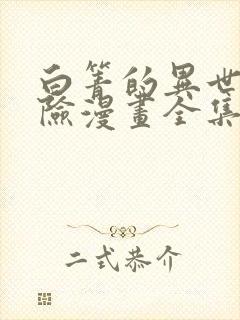 白箐的异世界冒险漫画全集免费