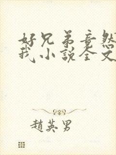 好兄弟竟然暗恋我小说全文免费阅读