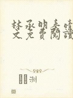 林承明秦晴欢全文免费阅读最新章节