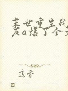 末世重生我的女友a爆了全文免费阅读