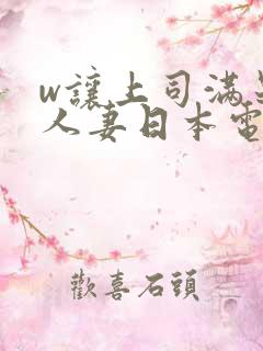 w让上司满足的人妻日本电影