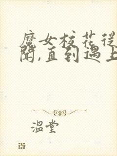 魔女校花从无绯闻,直到遇上了我,