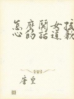 怎么哄女孩子开心的话道歉