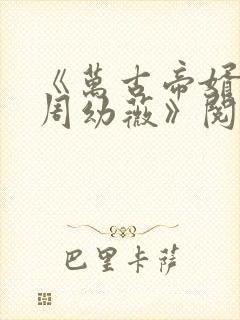 《万古帝婿夜玄周幼薇》阅读全文