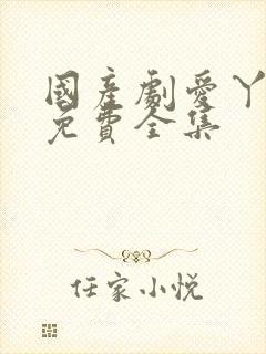 国产剧爱丫爱丫免费全集