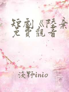 短剧《陆弃娘》免费观看