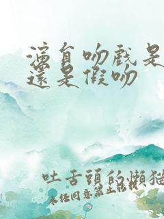 演员吻戏是真吻还是假吻