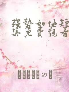 强势如他短剧全集免费观看