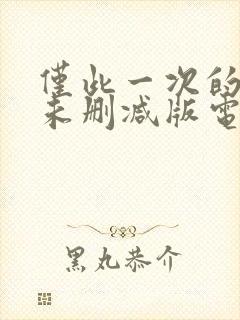 仅此一次的爱情未删减版电视剧