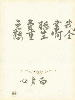 免费听书我真没想重生啊全本