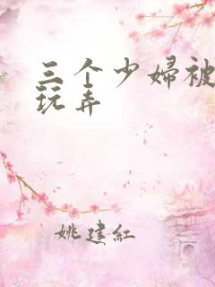 三个少妇被下药玩弄