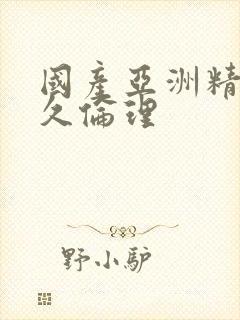 国产亚洲精品久久伦理