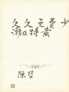 久久免费少妇高潮a特黄