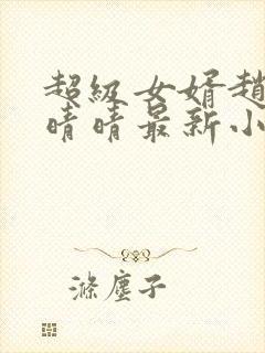 超级女婿赵旭李晴晴最新小说免费阅读