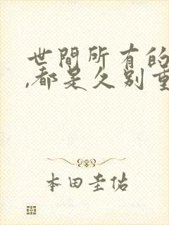 世间所有的相遇,都是久别重逢