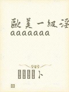 欧美一级淫片aaaaaaaa