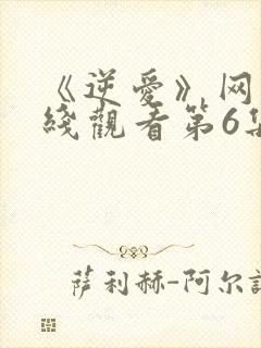 《逆爱》网剧在线观看第6集