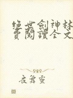 绝世剑神林辰免费阅读全文无弹窗