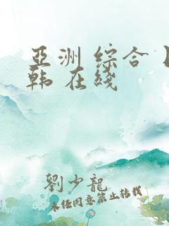 亚洲 综合 日韩 在线