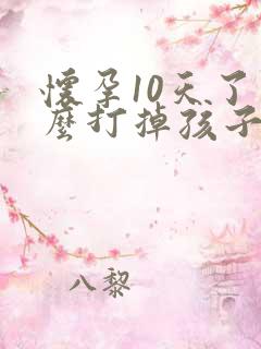 怀孕10天了怎么打掉孩子