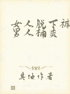 女人脱下裤子让男人桶爽