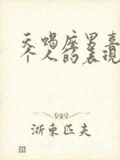 天蝎座男喜欢一个人的表现