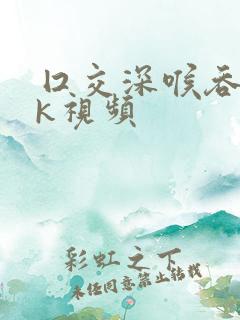 囗交深喉吞精vk视频