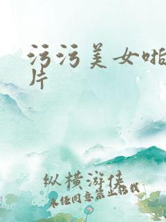 污污美女啪啪影片