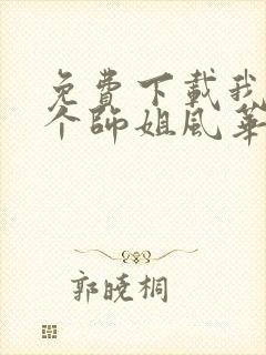 免费下载我的7个师姐风华绝代短剧