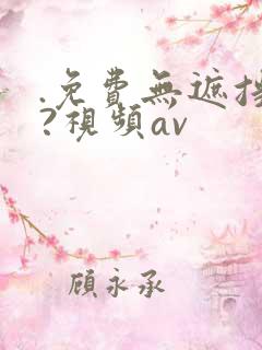 .免费无遮挡??视频av