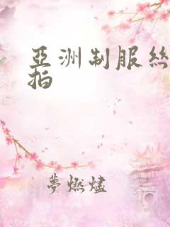 亚洲制服丝袜偷拍