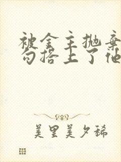 被金主抛弃后我勾搭上了他发小小说