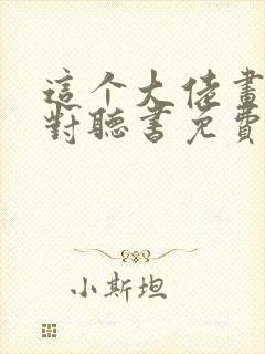 这个大佬画风不对听书免费