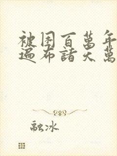 被困百万年弟子遍布诸天万界小说